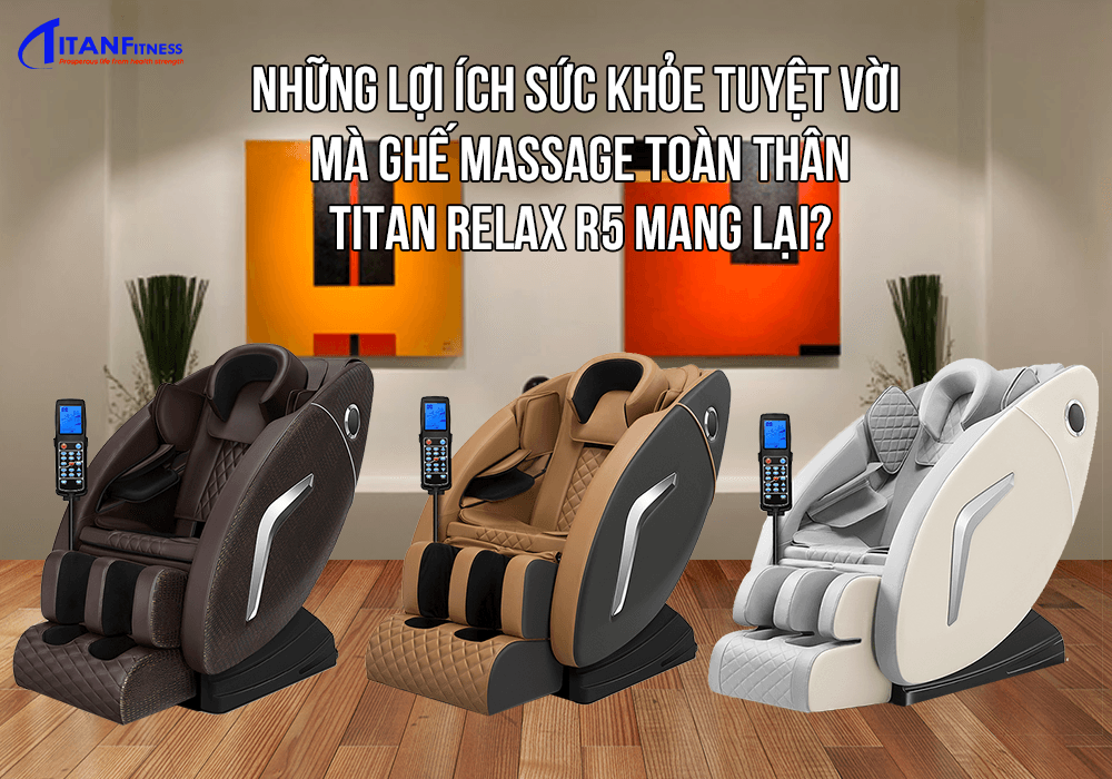 Những lợi ích sức khỏe tuyệt vời mà ghế massage Titan Relax R5 đem lại ?